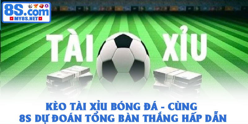 Kèo tài xỉu bóng đá - Cùng 8S dự đoán tổng bàn thắng hấp dẫn 1 Kèo tài xỉu bóng đá - Cùng 8S dự đoán tổng bàn thắng hấp dẫn