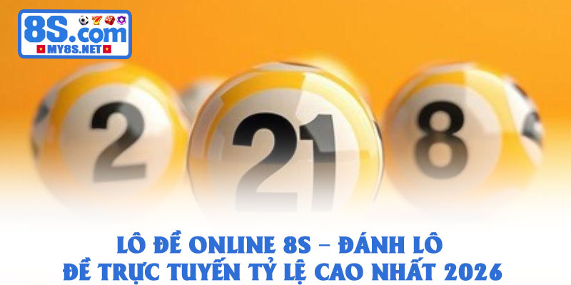 Lô đề online 8S – Đánh lô đề trực tuyến tỷ lệ cao nhất 2026 1 Lô đề online 8S – Đánh lô đề trực tuyến tỷ lệ cao nhất 2026