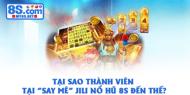Jili Nổ Hũ 8S – Trải Nghiệm Slot Siêu Hot, Thắng Lớn Tức Thì 2 Tại sao thành viên tại “say mê” Jili Nổ Hũ 8S đến thế?