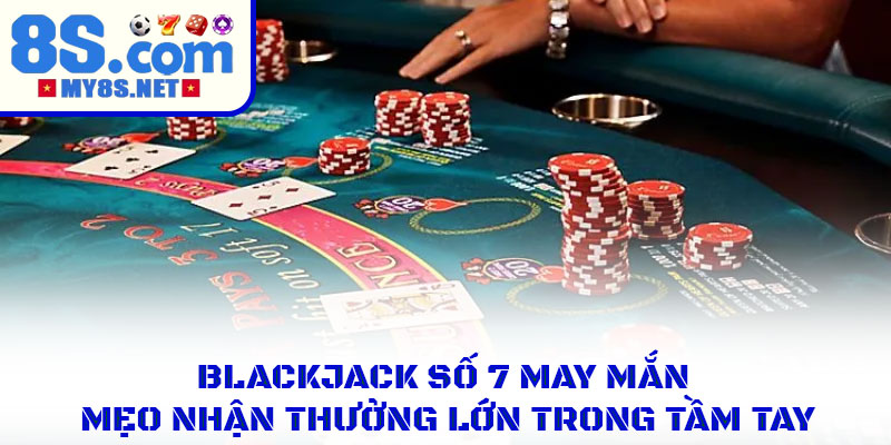 Blackjack Số 7 May Mắn Mẹo Nhận Thưởng Lớn Trong Tầm Tay 1 Blackjack Số 7 May Mắn Mẹo Nhận Thưởng Lớn Trong Tầm Tay