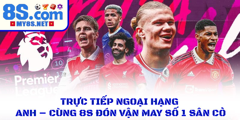 Trực Tiếp Ngoại Hạng Anh – Cùng 8S Đón Vận May Số 1 Sân Cỏ 1 Trực Tiếp Ngoại Hạng Anh – Cùng 8S Đón Vận May Số 1 Sân Cỏ